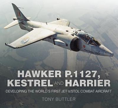 Hawker P.1127, Kestrel and Harrier: Developing the World's First Jet V/STOL Combat Aircraft - Buttler, Tony