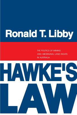 Hawke's Law: The Politics of Mining and Aboriginal Land Rights in Australia - Libby, Ronald