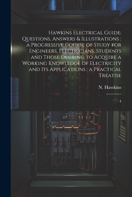 Hawkins Electrical Guide: Questions, Answers & Illustrations: a Progressive Course of Study for Engineers, Electricians, Students and Those Desiring to Acquire a Working Knowledge of Electricity and its Applications: a Practical Treatise: 4 - Hawkins, N 1833-