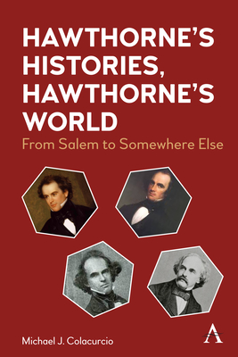 Hawthorne's Histories, Hawthorne's World: From Salem to Somewhere Else - Colacurcio, Michael J.