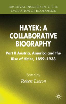 Hayek: A Collaborative Biography: Part II, Austria, America and the Rise of Hitler, 1899-1933 - Leeson, R (Editor)