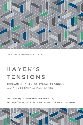 Hayek's Tensions: Reexamining the Political Economy and Philosophy of F. A. Hayek - Haeffele, Stefanie (Editor), and Stein, Solomon M (Editor), and Storr, Virgil Henry (Editor)