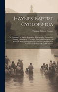 Haynes' Baptist Cyclopdia: Or, Dictionary of Baptist Biography, Bibliography, Antiquities, History, Chronology, Theology, Polity and Literature; to Which Is Added a Supplement, Containing an Historical Gazeteer and Atlas of Baptist Churches