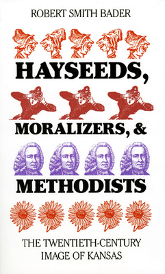 Hayseeds, Moralizers, and Methodists: The Twentieth-Century Image of Kansas - Bader, Robert Smith