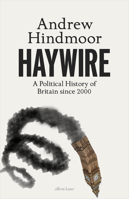 Haywire: A Political History of Britain since 2000 - Hindmoor, Andrew