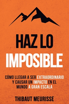 Haz Lo Imposible: C?mo llegar a ser extraordinario y causar un impacto en el mundo a gran escala - Izquierdo, Paula (Translated by), and Gimenez Sirimarco, Juan Manuel (Translated by), and Meurisse, Thibaut
