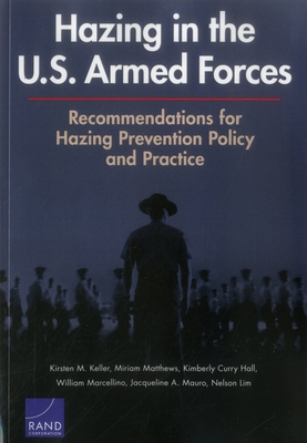 Hazing in the U.S. Armed Forces: Recommendations for Hazing Prevention Policy and Practice - Keller, Kirsten M, and Matthews, Miriam, and Hall, Kimberly Curry