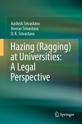 Hazing (Ragging) at Universities: A Legal Perspective - Srivastava, Aashish, and Srivastava, Neerav, and Srivastava, D K