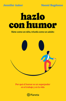 Hazlo Con Humor: Por Qu? El Humor Es Un Superpoder En El Trabajo Y En La Vida / Humor, Seriously - Aaker, Jennifer, and Bagdonas, Naomi