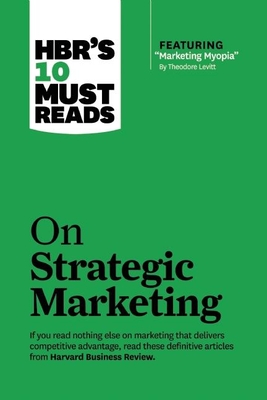 Hbr's 10 Must Reads on Strategic Marketing (with Featured Article Marketing Myopia, by Theodore Levitt) - Review, Harvard Business, and Christensen, Clayton M, and Levitt, Theodore