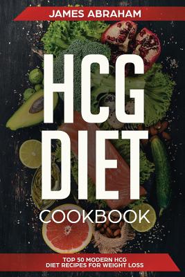 Hcg Diet Cookbook: Top 50 Modern Hcg Diet Recipes for Weight Loss - Abraham, James