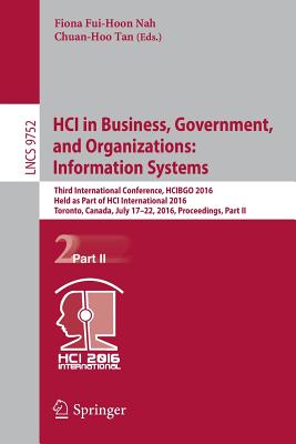 Hci in Business, Government, and Organizations: Information Systems: Third International Conference, Hcibgo 2016, Held as Part of Hci International 2016, Toronto, Canada, July 17-22, 2016, Proceedings, Part II - Nah, Fiona Fui-Hoon (Editor), and Tan, Chuan-Hoo (Editor)