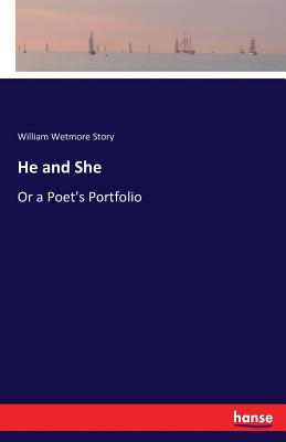 He and She: Or a Poet's Portfolio - Story, William Wetmore