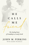 He Calls Me Friend: The Healing Power of Friendship in a Lonely World