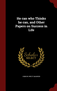 He can who Thinks he can, and Other Papers on Success in Life