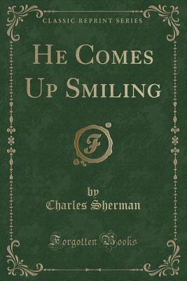 He Comes Up Smiling (Classic Reprint) - Sherman, Charles