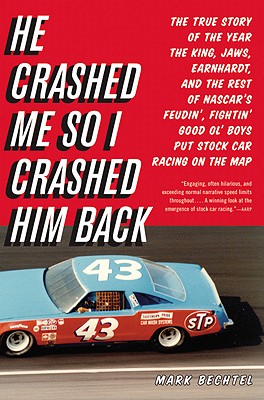 He Crashed Me So I Crashed Him Back: The True Story of the Year the King, Jaws, Earnhardt, and the Rest of Nascar's Feudin', Fightin' Good Ol' Boys Put Stock Car Racing on the Map - Bechtel, Mark