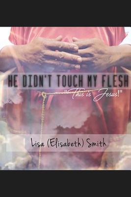 He didn't touch my flesh: "This is Jesus!" - Smith, Lisa (Elisabeth)