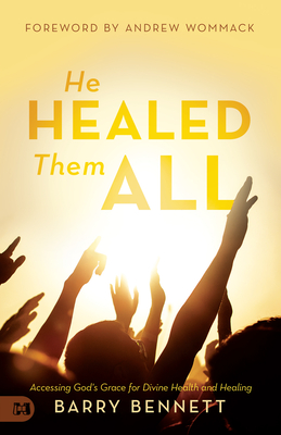 He Healed Them All: Accessing God's Grace for Divine Health and Healing - Bennett, Barry, and Wommack, Andrew (Foreword by)