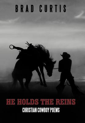 He Holds the Reins: Christian Cowboy Poems - Curtis, Brad