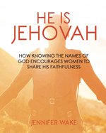 He Is Jehovah: How knowing the Names of God Encourages Women to Share His Faithfulness