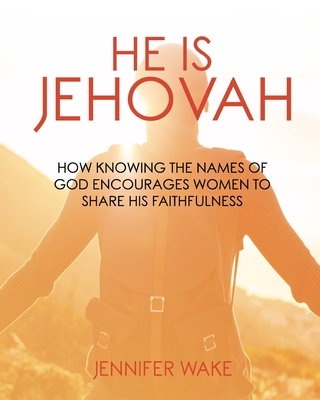 He Is Jehovah: How knowing the Names of God Encourages Women to Share His Faithfulness - Wake, Jennifer, and Giertz, Liz