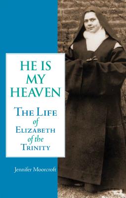 He is My Heaven: The Life of Elizabeth of the Trinity - Moorcroft, Jennifer