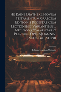 He Kaine Diatheke. Novum Testamentum Graecum Editionis Receptae Cum Lectionibus Variantibus ... Nec Non Commentario Pleniore Opera Joannis-jacobi Wetstenii