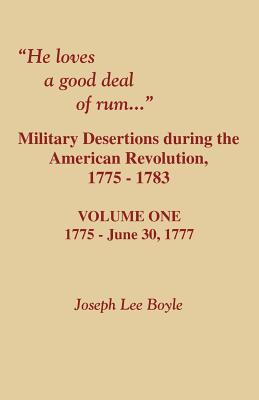 He Loves a Good Deal of Rum. Military Desertions During the American Revolution. Volume One - Boyle, Joseph Lee