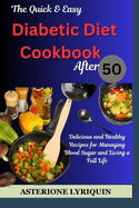 he Quick & Easy Diabetic Diet Cookbook After 50: Delicious and Healthy Recipes for Managing Blood Sugar and Living a Full Life