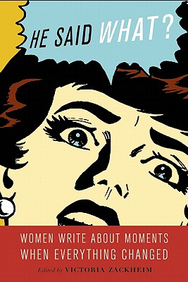 He Said What?: Women Write About Moments When Everything Changed - Zackheim, Victoria