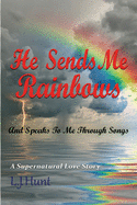 He Sends Me Rainbows And Speaks To Me Through Songs: A Supernatural Love Story