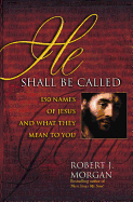 He Shall Be Called: 150 Names of Jesus and What They Mean to You - Morgan, Robert J