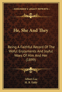 He, She & They: Being a Faithful Record of the Woful Enjoyments and Joyful Woes of Him & Her