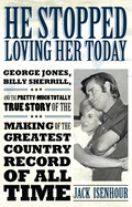 He Stopped Loving Her Today: George Jones, Billy Sherrill, and the Pretty-Much Totally True Story of the Making of the Greatest Country Record of A