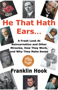 He That Hath Ears: A Fresh Look At Reincarnation and Other Miracles, How They Work and Why They make Sense