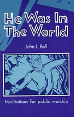 He Was in the World: Meditations for Public Worship - Bell, John L.