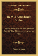 He Will Abundantly Pardon: Radio Messages Of The Second Part Of The Thirteenth Lutheran Hour