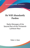 He Will Abundantly Pardon: Radio Messages of the Second Part of the Thirteenth Lutheran Hour