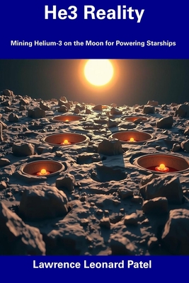 He3 Reality: Mining Helium-3 on the Moon for Powering Starships - Patel, Lawrence Leonard
