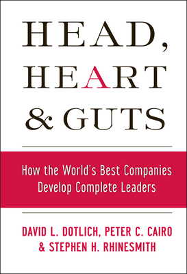 Head, Heart and Guts: How the World's Best Companies Develop Complete Leaders - Dotlich, David L, and Cairo, Peter C, and Rhinesmith, Stephen H