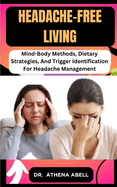Headache-Free Living: Mind-Body Methods, Dietary Strategies, And Trigger Identification For Headache Management
