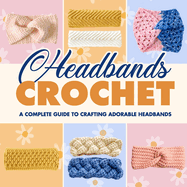 Headbands Crochet: A Complete Guide to Crafting Adorable Headbands: Crochet Headbands