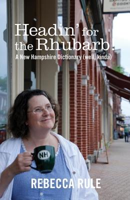 Headin' for the Rhubarb!: A New Hampshire Dictionary (Well, Kinda) - Rule, Rebecca