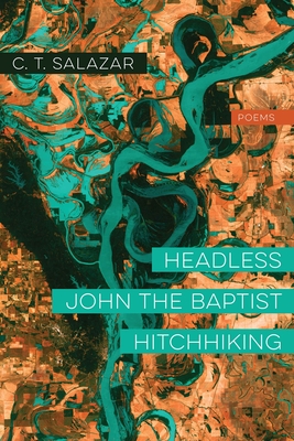 Headless John the Baptist Hitchhiking: Poems - Salazar, C T