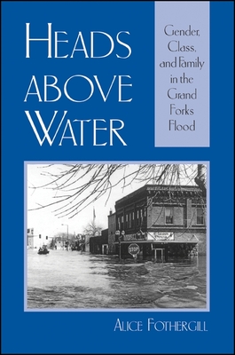 Heads Above Water: Gender, Class, and Family in the Grand Forks Flood - Fothergill, Alice