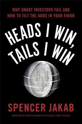 Heads I Win, Tails I Win: Why Smart Investors Fail and How to Tilt the Odds in Your Favor - Jakab, Spencer