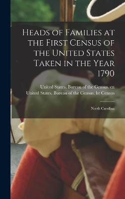 Heads of Families at the First Census of the United States Taken in the Year 1790: North Carolina - United States Bureau of the Census Cn (Creator), and United States Bureau of the Census (Creator)