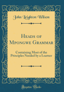 Heads of Mpongwe Grammar: Containing Most of the Principles Needed by a Learner (Classic Reprint)