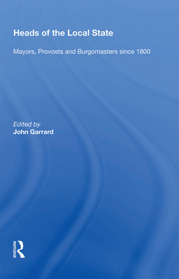 Heads of the Local State: Mayors, Provosts and Burgomasters since 1800 - Garrard, John (Editor)